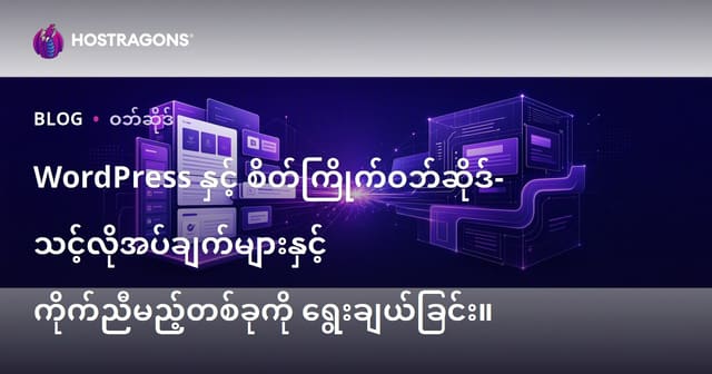 WordPress တင်သုံးလား၊ Custom Web Site လား? – သင့်လုပ်ငန်းအတွက်အကောင်းဆုံး Website ရွေးချယ်နည်း