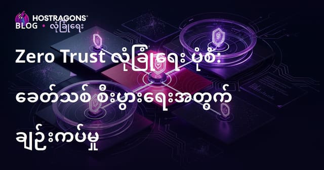 Zero Trust ကိုယ်တိုင်ယုံကြည်မှုမရှိသော ခေတ်သစ်စီးပွားရေးလုပ်ငန်းများအတွက် အနာဂတ်နည်းလမ်း