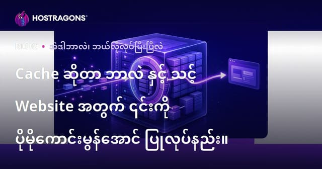 Cache ဆိုတာ ဘာလဲ နှင့် သင့် Website အတွက် ၎င်းကို ပိုမိုကောင်းမွန်အောင် ပြုလုပ်နည်း။