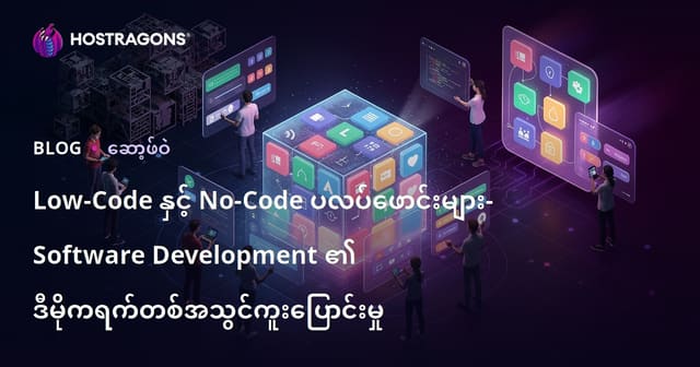 Low-Code နှင့် No-Code ပလပ်ဖောင်းများ- Software Development ၏ ဒီမိုကရက်တစ်အသွင်ကူးပြောင်းမှု