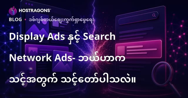 Display ရှုထောင်နိုင်မှု ကြော်ညာများနှင့် Search ကြော်ညာများ ဘယ်ဟာ သင့်လုပ်ငန်းအတွက် အကောင်းဆုံးလဲ?