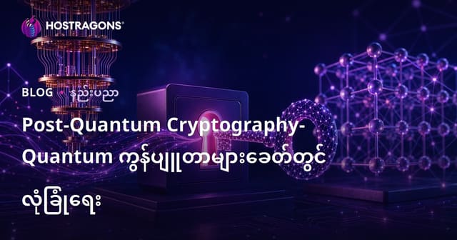 ကွမ်တမ်ကွန်ပျူတာတွင် အနာဂတ်အတွက် အာမခံ – Post-Quantum Cryptography နည်းပညာအကြောင်း