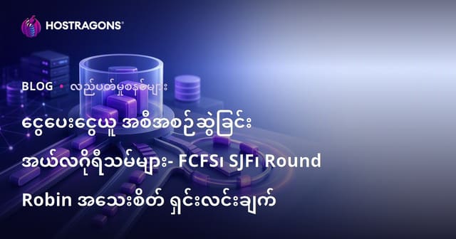 ငွေပေးငွေယူ အစီအစဉ်ဆွဲခြင်း အယ်လဂိုရီသမ်များ- FCFS၊ SJF၊ Round Robin အသေးစိတ် ရှင်းလင်းချက်