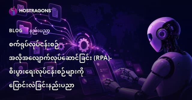 Robotik Process Automation (RPA) – တစ်ဦးတစ်ယောက်အတွက် အလုပ်စဉ်များကို ပြောင်းလဲပေးနိုင်သော နည်းပညာ