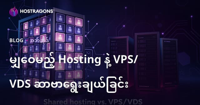 စတင်အသုံးပြုသူများအတွက် Web Hosting (Shared Hosting) နှင့် VPS/VDS Server ရွေးချယ်ခြင်း