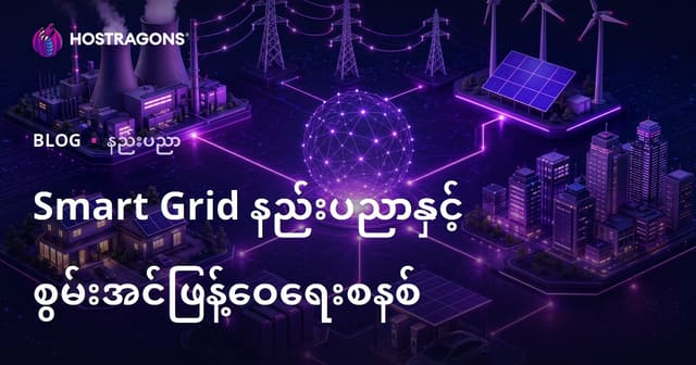 စမတ်ဂျစ် အဖွဲ့စနစ်နည်းပညာများနှင့် မြန်မာနိုင်ငံအတွက် ဗဟုသုတရှိသော စွမ်းအင်ဖြန့်ဖြေးစနစ်များ