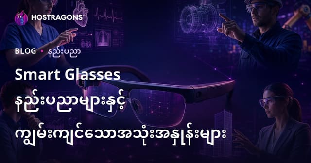 မြန်မာ့ကမ္ဘာအတွက် Smart Glasses နည်းပညာနှင့် လုပ်ငန်းသုံးအကျုံးများ