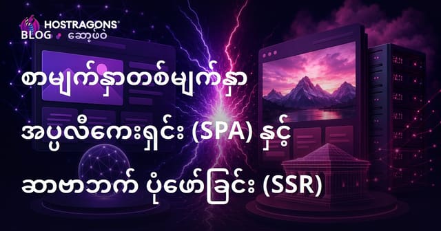 Single-Page Application (SPA) နှင့် Server-Side Rendering (SSR) မှာ ဘာကြောင်းသာလဲ? မြန်မာလူသုံးအတွက် လွယ်ကူပြန်လည်ရှင်းလင်းချက်