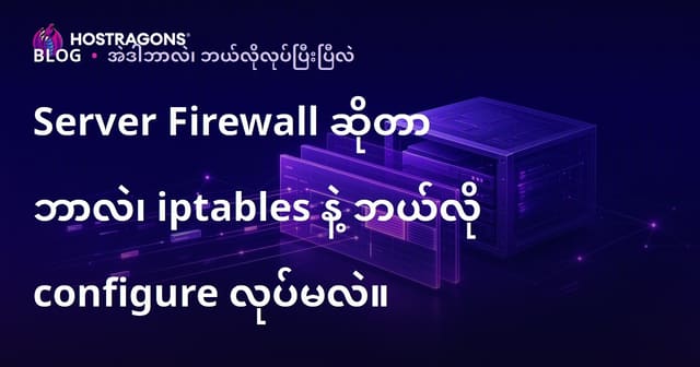 Server Firewall ဆိုသည်ဘာလဲ၊ iptables ဖြင့် ဘယ်လိုကန့်သတ်တားဆီးသင့်သည်?
