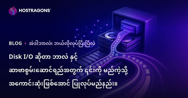 Disk I/O ၏ အဓိပ္ပါယ်နှင့် ဆာဗာဆောင်ရွက်မှုမြှင့်တင်ဖို့ မည်သို့ တိုးတက်စေရမည်?