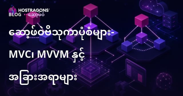 နည်းပညာဖွဲ့စည်းမှုပုံစံများ: MVC, MVVM နှင့် အခြားအမျိုးမျိုး – ဘာကြောင့်အရေးကြီးသလဲ?