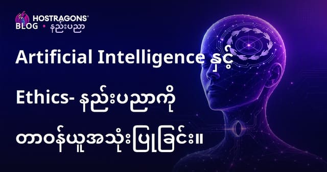 Artificial Intelligence နှင့် Ethics- နည်းပညာကို တာဝန်ယူအသုံးပြုခြင်း။