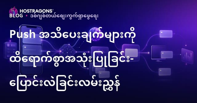Push Notification များသုံးပြီး မရပ်မနားအောင် ပြောင်းလဲမှုရယူရန် လုပ်နိုင်စွမ်းအကြောင်း