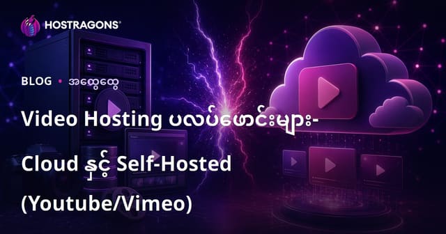 Video Hosting ဝန်ဆောင်မှုရွေးချယ်ခြင်း – ကိုယ်တိုင်သိုလှောင်ခြင်း vs Cloud (YouTube/Vimeo)