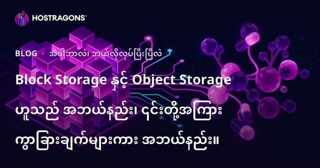 Block Storage နှင့် Object Storage ဟူသည် အဘယ်နည်း၊ ၎င်းတို့အကြား ကွာခြားချက်များကား အဘယ်နည်း။