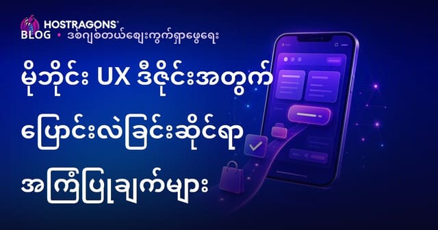 မိုဘိုင်း UX ဒီဇိုင်းနဲ့ အပြောင်းအလဲမြှင့်တင်ဖို့ လုပ်သင့်တဲ့ လုပ်ငန်းစဉ်များ