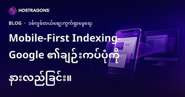 Google ၏ မိုဘိုင်းဦးစားပေး Indexing များကို နားလည်ရန် — ဝဘ်ဆိုင် မိုဘိုင်း SEO အတွက် လိုအပ်သောအချက်များ