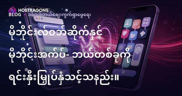 မိုဘိုင်းဝက်ဘ်ဆိုက်နဲ့ မိုဘိုင်းအပ်ပလီကေးရှင်း — ဘာကို ရင်းနှီးမြှုပ်နှံသင့်လဲ?
