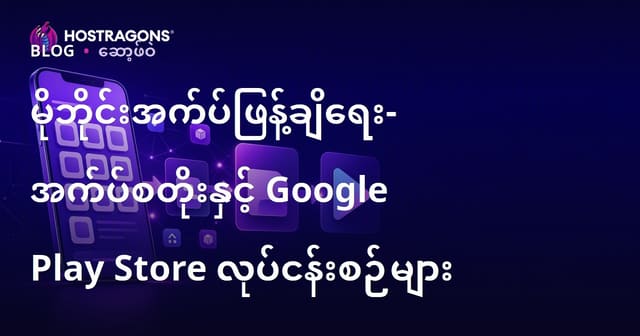 မိုဘိုင်းအပလီကေးရှင်း ထုတ်လုပ်ရာမှာ App Store နဲ့ Google Play Store အဆင့်များ (မြန်မာသို့ ပြောင်းလဲထားသည်)