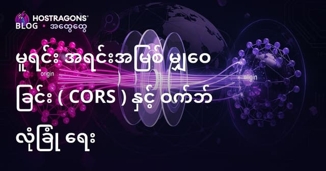 Cross-Origin Resource Sharing (CORS) နှင့် ဝဘ်လုံခြုံမှု — မြန်မာလက်ရုံဝဘ်အတွက် အရေးကြီး အားသာချက်များ