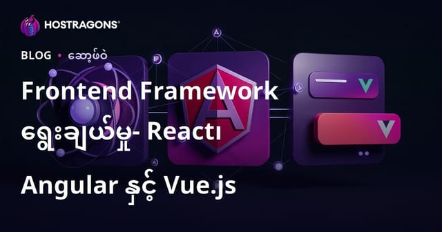 Web Frontend Framework တွေရဲ့ရွေးချယ်မှု - React, Angular, Vue.js ဘယ်ဟာက Web များအတွက် အကောင်းဆုံးလဲ?