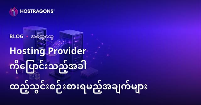 Hosting Provider ပြောင်းလဲချိန်တွင် တိုက်တောင်းစိတ်ရှုထားသည့်အချက်များ