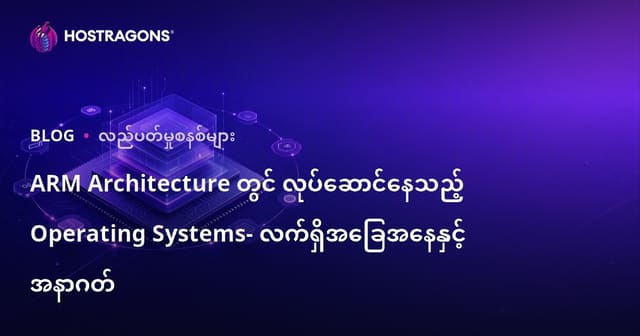 ARM Architecture တွင် လုပ်ဆောင်နေသည့် Operating Systems- လက်ရှိအခြေအနေနှင့် အနာဂတ်