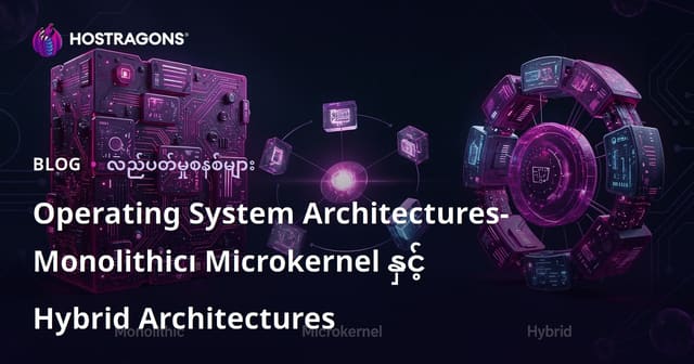 OS မော်ဒယ်များ: Monolithic, Microkernel နှင့် Hybrid ပန်းချီလမ်းကြောင်းများ
