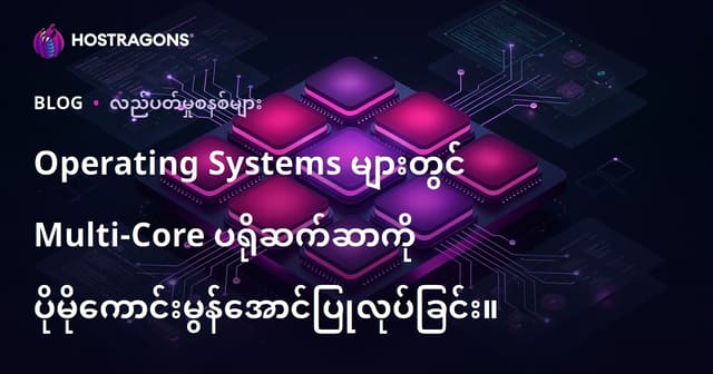 စနစ်အလုပ်သမားများတွင် များစွာ CPU Core ကို ထိရောက်သုံးစွဲရန် နည်းလမ်းများ (Multi-core Processor Optimization)