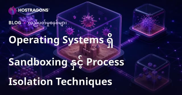 Operating Systems ရှိ Sandboxing နှင့် Process Isolation Techniques