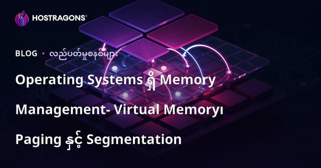 Operating Systems ရှိ Memory Management- Virtual Memory၊ Paging နှင့် Segmentation