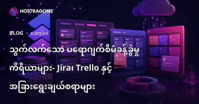 Agile Project Management Tools: Jira, Trello နဲ့ အကောင်းဆုံး နည်းလမ်းများ