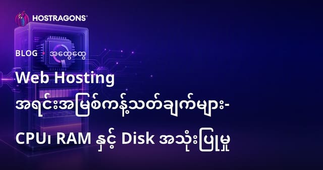 ဝက်ဘ် Hosting လမ်းညွှန် – CPU, RAM, Disk လုပ်နိုင်မှုများအတွက် Resource Limit များ ကို Burmese Hosting ပိုင်းသုံးအတိုင်း ဖြေရှင်းခြင်း