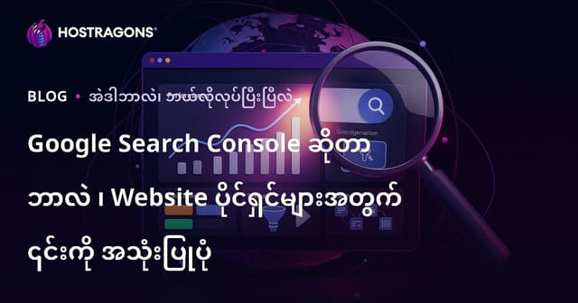 Google Search Console ဆိုတာဘာလဲ၊ Myanmar ဝဘ်ဆိုက်ပိုင်ရှင်များဘယ်လိုအသုံးချသလဲ?