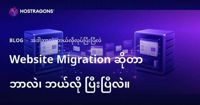 ဝဘ်ဆိုက်ပြောင်းရွေ့ခြင်း (Website Migration) ဘာလဲ၊ ဘယ်လိုလုပ်မလဲ?