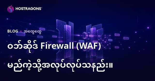 Web Application Firewall (WAF) ဖြင့် Web Site လုံခြုံရေး ဘယ်လိုအရေးကြီးသလဲ၊ ဘယ်လိုအလုပ်လုပ်တယ်?