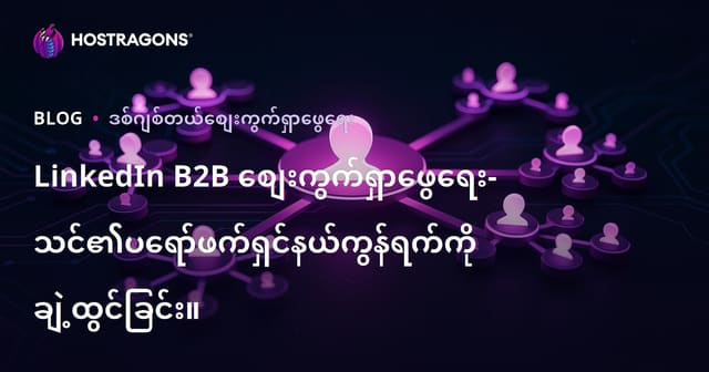 LinkedIn B2B စီးပွားရေးမိတ်ဆက် — ပရိုဖက်ရှင်နယ် ကွန်နက်ရှင်များ မြှင့်တင်သည့် နောက်ဆုံးယူနွယ်မှု