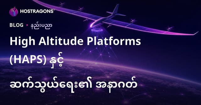 မြန်မာ တယ်လီကွန်နစ်ကာတွိုင်အနာဂတ်နှင့် အမြင့်မြှင့်စနစ် (HAPS) နည်းပညာဘလော့