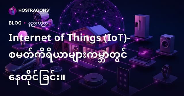 IoT (နက်စစ်အင်တာနက်) – အချိန်သက်တောင့်သက်သာနဲ့ အချိန်ခေတ်နည်းပညာအိမ်အရာများ