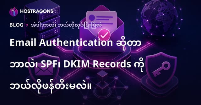 အီးမေးလ်အတည်ပြုခြင်း (Email Authentication) ဆိုတာဘာလဲ? SPF၊ DKIM ထည့်သွင်းတည်ဆောက်နည်းနှင့် အရေးပါချက်များ