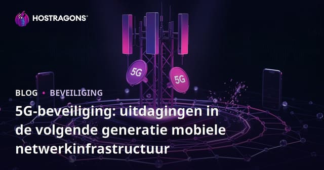 5G Beveiliging: Uitdagingen binnen de Nieuwe Generatie Mobiele Netwerkinfrastructuur