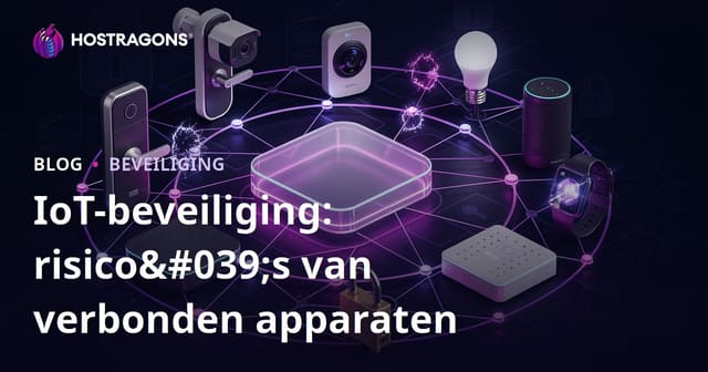 IoT Beveiliging: De Risico's van Verbonden Apparaten