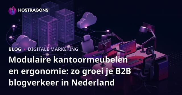 Modulaire kantoormeubelen en ergonomie: zo groei je B2B blogverkeer in Nederland
