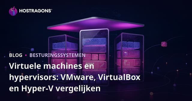 Virtuele machines en hypervisors: VMware, VirtualBox en Hyper-V vergelijken