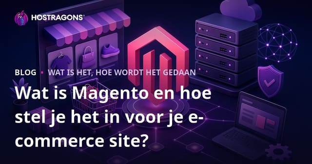 Wat is Magento en hoe stel je het in voor je e-commerce site?