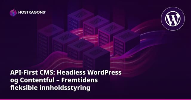 API-First CMS: Headless WordPress og Contentful – Fremtidens fleksible innholdsstyring