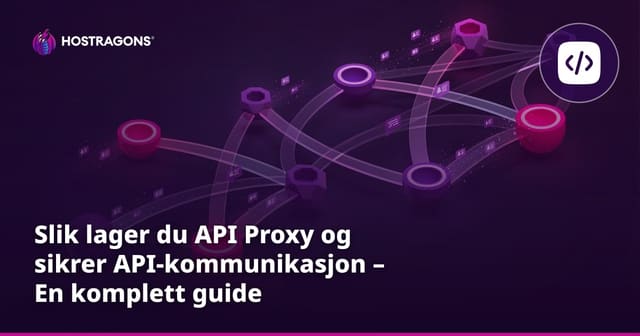 Slik lager du API Proxy og sikrer API-kommunikasjon – En komplett guide