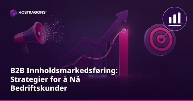 B2B Innholdsmarkedsføring: Strategier for å Nå Bedriftskunder