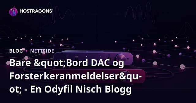 Bare "Bord DAC og Forsterkeranmeldelser" - En Odyfil Nisch Blogg
