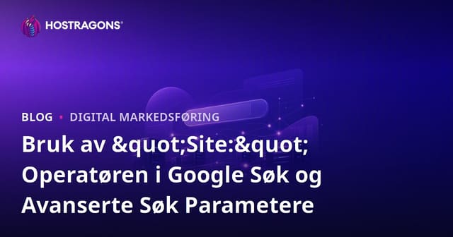 Bruk av "Site:" Operatøren i Google Søk og Avanserte Søk Parametere